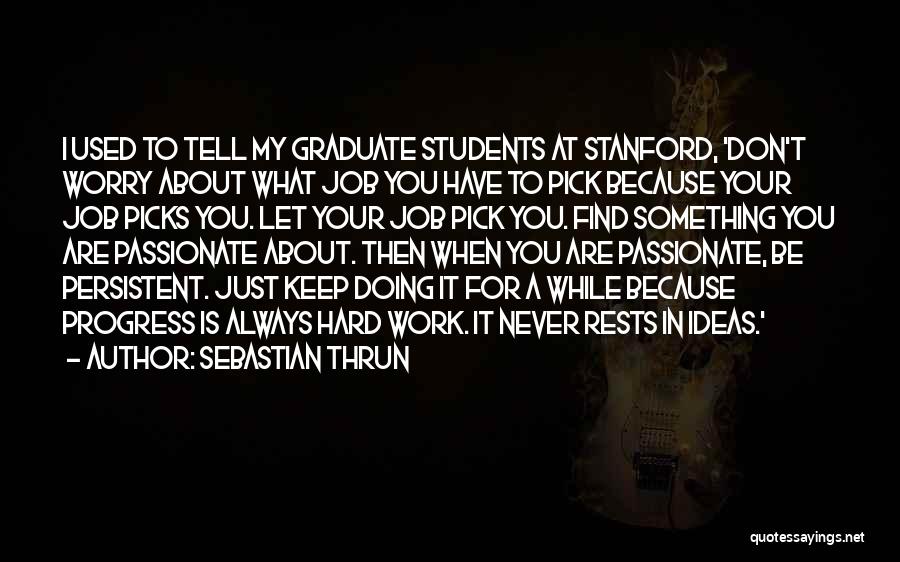 Sebastian Thrun Quotes: I Used To Tell My Graduate Students At Stanford, 'don't Worry About What Job You Have To Pick Because Your