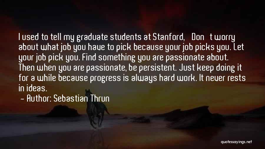 Sebastian Thrun Quotes: I Used To Tell My Graduate Students At Stanford, 'don't Worry About What Job You Have To Pick Because Your