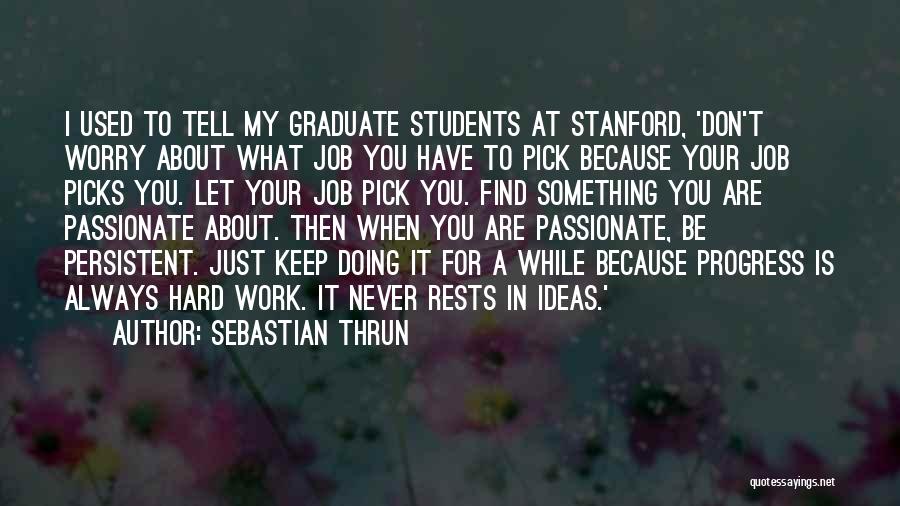 Sebastian Thrun Quotes: I Used To Tell My Graduate Students At Stanford, 'don't Worry About What Job You Have To Pick Because Your