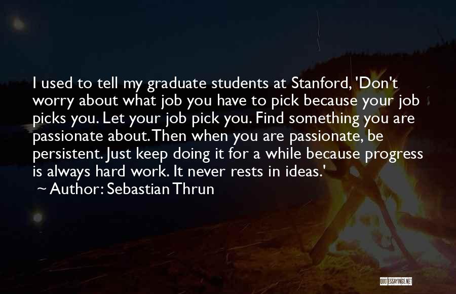 Sebastian Thrun Quotes: I Used To Tell My Graduate Students At Stanford, 'don't Worry About What Job You Have To Pick Because Your