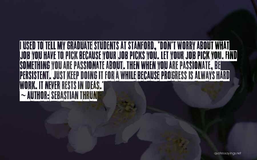 Sebastian Thrun Quotes: I Used To Tell My Graduate Students At Stanford, 'don't Worry About What Job You Have To Pick Because Your