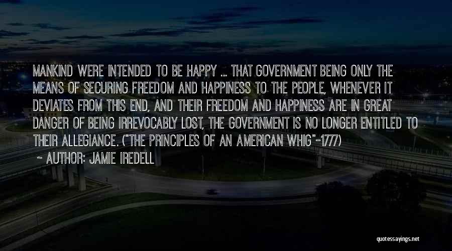 Jamie Iredell Quotes: Mankind Were Intended To Be Happy ... That Government Being Only The Means Of Securing Freedom And Happiness To The
