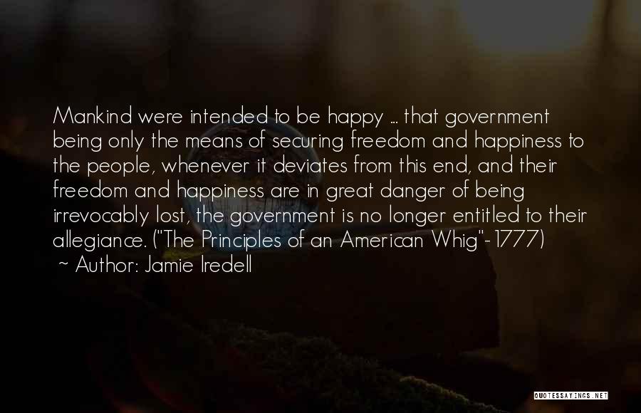 Jamie Iredell Quotes: Mankind Were Intended To Be Happy ... That Government Being Only The Means Of Securing Freedom And Happiness To The