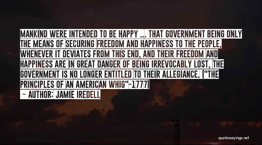 Jamie Iredell Quotes: Mankind Were Intended To Be Happy ... That Government Being Only The Means Of Securing Freedom And Happiness To The