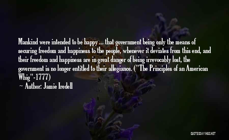 Jamie Iredell Quotes: Mankind Were Intended To Be Happy ... That Government Being Only The Means Of Securing Freedom And Happiness To The