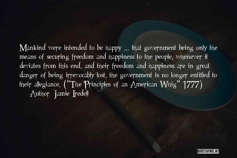 Jamie Iredell Quotes: Mankind Were Intended To Be Happy ... That Government Being Only The Means Of Securing Freedom And Happiness To The