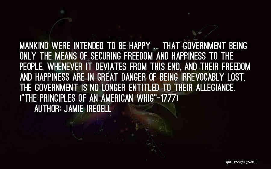 Jamie Iredell Quotes: Mankind Were Intended To Be Happy ... That Government Being Only The Means Of Securing Freedom And Happiness To The