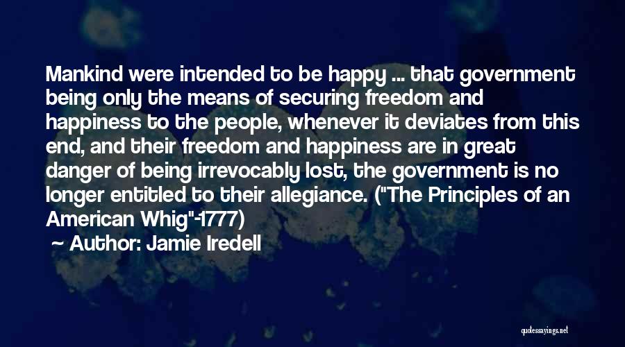 Jamie Iredell Quotes: Mankind Were Intended To Be Happy ... That Government Being Only The Means Of Securing Freedom And Happiness To The