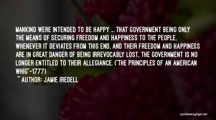 Jamie Iredell Quotes: Mankind Were Intended To Be Happy ... That Government Being Only The Means Of Securing Freedom And Happiness To The