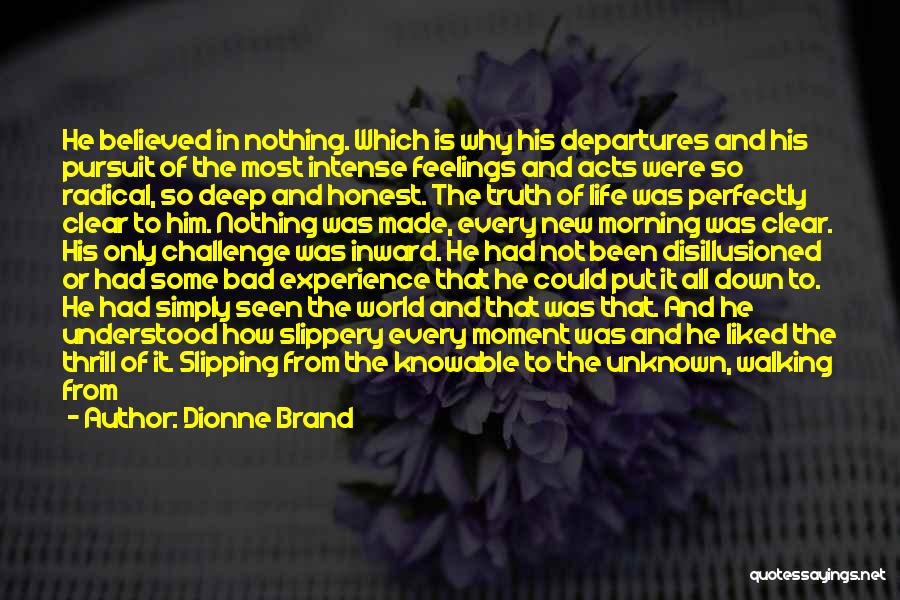 Dionne Brand Quotes: He Believed In Nothing. Which Is Why His Departures And His Pursuit Of The Most Intense Feelings And Acts Were