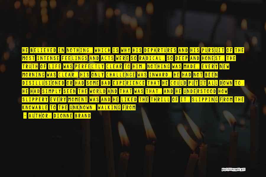 Dionne Brand Quotes: He Believed In Nothing. Which Is Why His Departures And His Pursuit Of The Most Intense Feelings And Acts Were