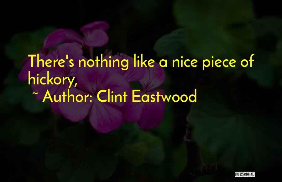 Clint Eastwood Quotes: There's Nothing Like A Nice Piece Of Hickory,