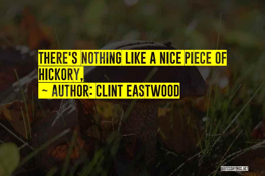 Clint Eastwood Quotes: There's Nothing Like A Nice Piece Of Hickory,