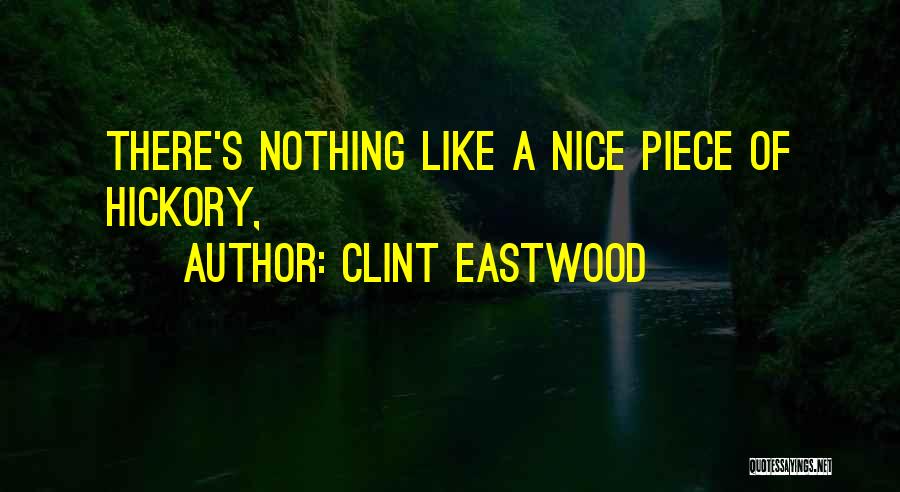 Clint Eastwood Quotes: There's Nothing Like A Nice Piece Of Hickory,