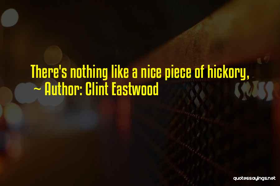 Clint Eastwood Quotes: There's Nothing Like A Nice Piece Of Hickory,