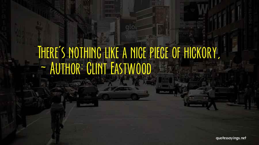 Clint Eastwood Quotes: There's Nothing Like A Nice Piece Of Hickory,
