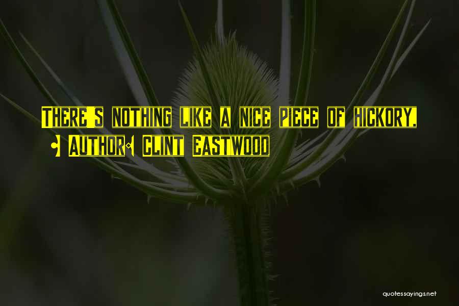 Clint Eastwood Quotes: There's Nothing Like A Nice Piece Of Hickory,