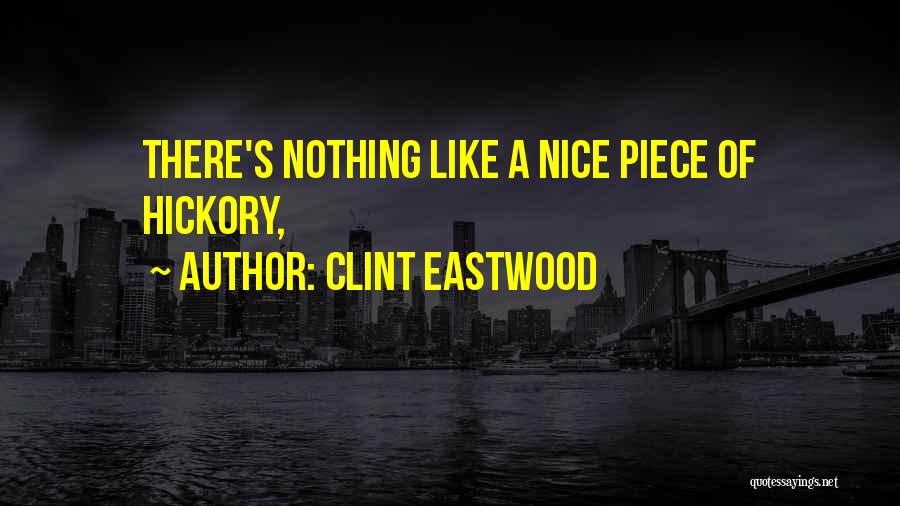 Clint Eastwood Quotes: There's Nothing Like A Nice Piece Of Hickory,
