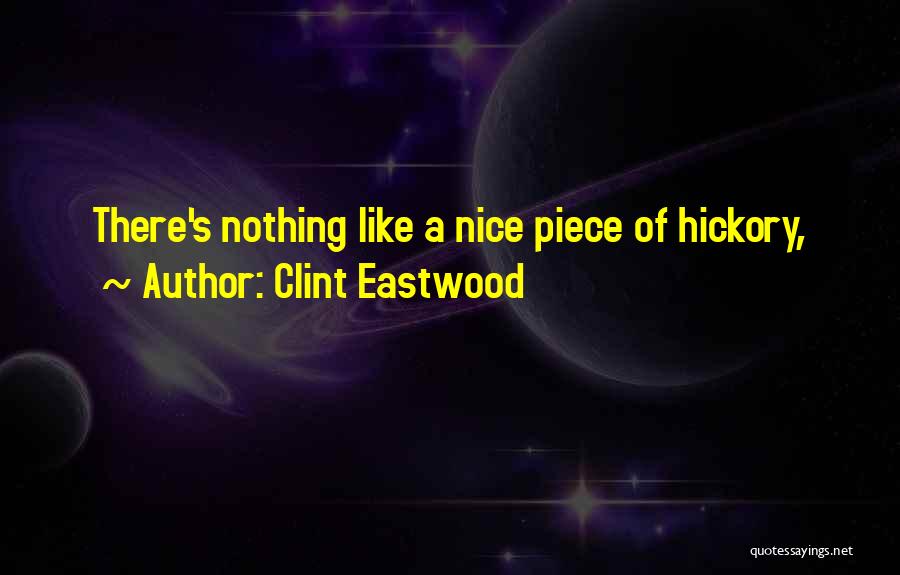 Clint Eastwood Quotes: There's Nothing Like A Nice Piece Of Hickory,