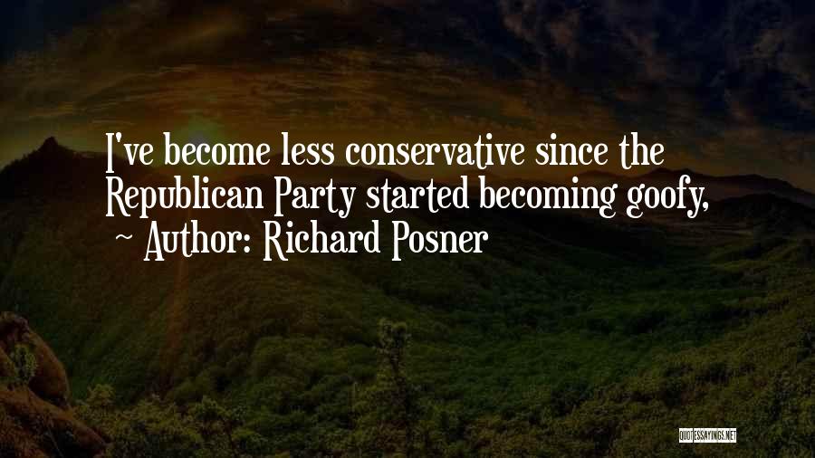 Richard Posner Quotes: I've Become Less Conservative Since The Republican Party Started Becoming Goofy,