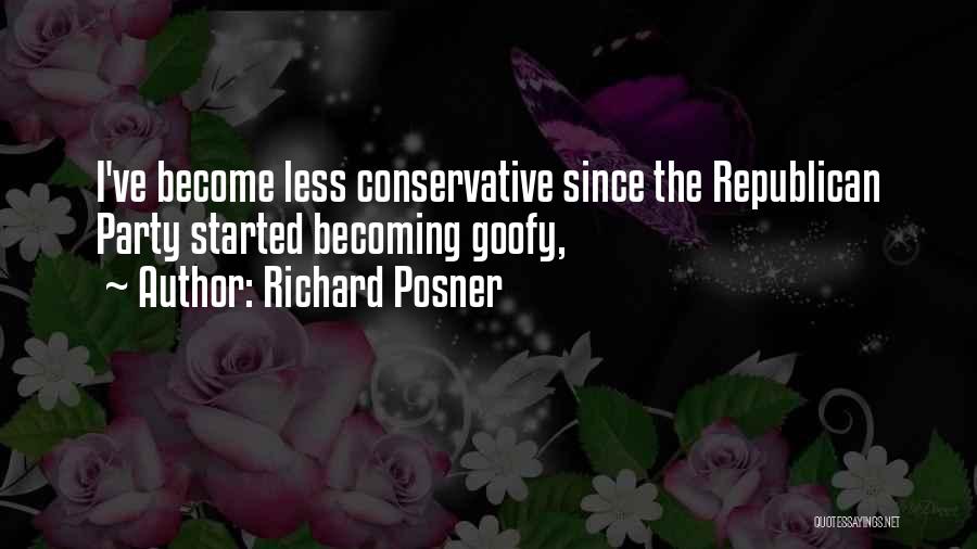 Richard Posner Quotes: I've Become Less Conservative Since The Republican Party Started Becoming Goofy,