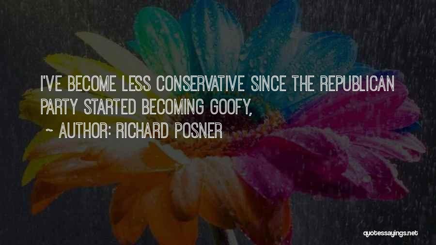 Richard Posner Quotes: I've Become Less Conservative Since The Republican Party Started Becoming Goofy,