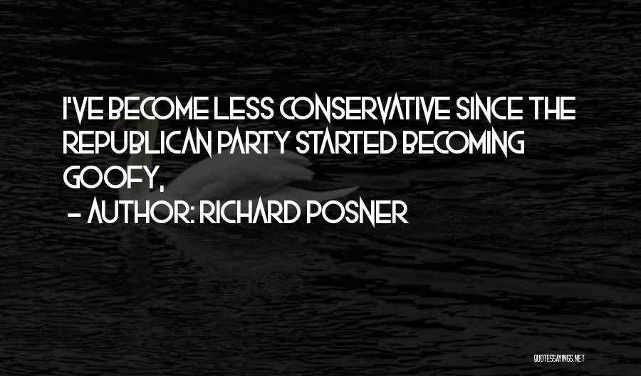 Richard Posner Quotes: I've Become Less Conservative Since The Republican Party Started Becoming Goofy,