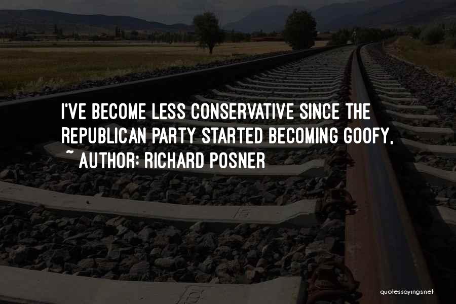Richard Posner Quotes: I've Become Less Conservative Since The Republican Party Started Becoming Goofy,