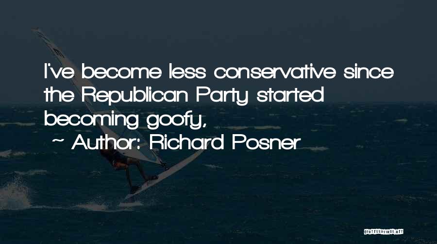 Richard Posner Quotes: I've Become Less Conservative Since The Republican Party Started Becoming Goofy,