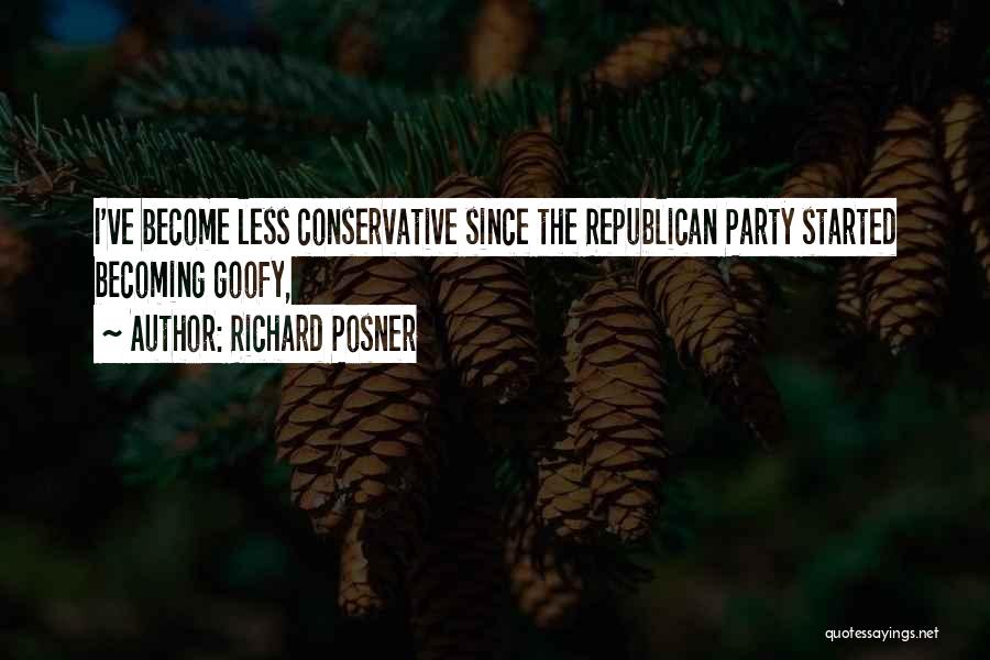 Richard Posner Quotes: I've Become Less Conservative Since The Republican Party Started Becoming Goofy,