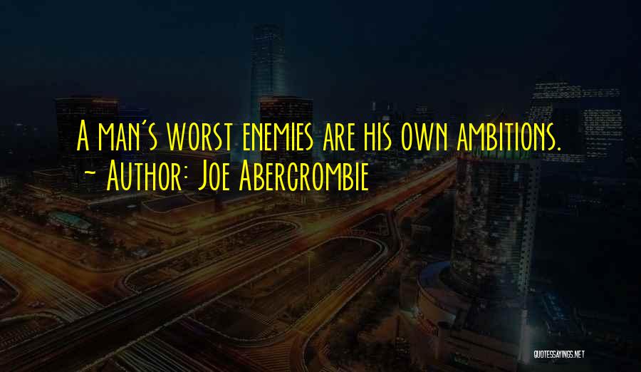 Joe Abercrombie Quotes: A Man's Worst Enemies Are His Own Ambitions.