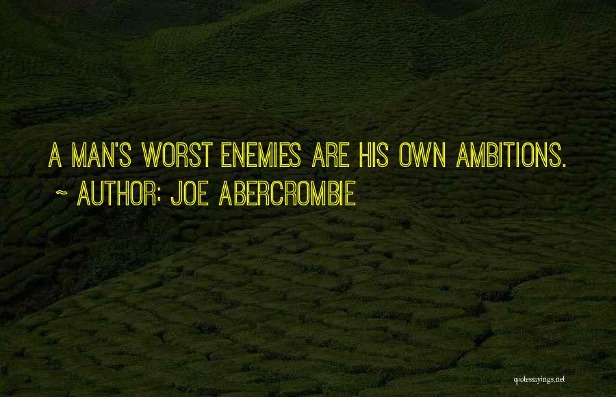 Joe Abercrombie Quotes: A Man's Worst Enemies Are His Own Ambitions.