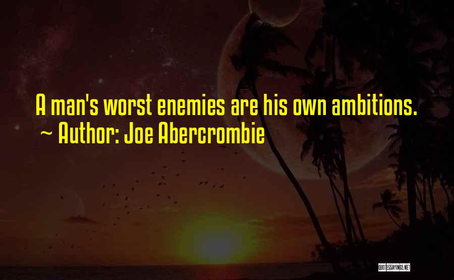 Joe Abercrombie Quotes: A Man's Worst Enemies Are His Own Ambitions.