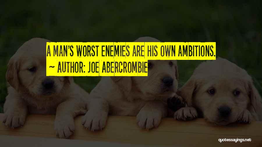Joe Abercrombie Quotes: A Man's Worst Enemies Are His Own Ambitions.