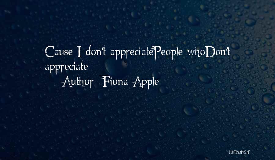 Fiona Apple Quotes: Cause I Don't Appreciatepeople Whodon't Appreciate