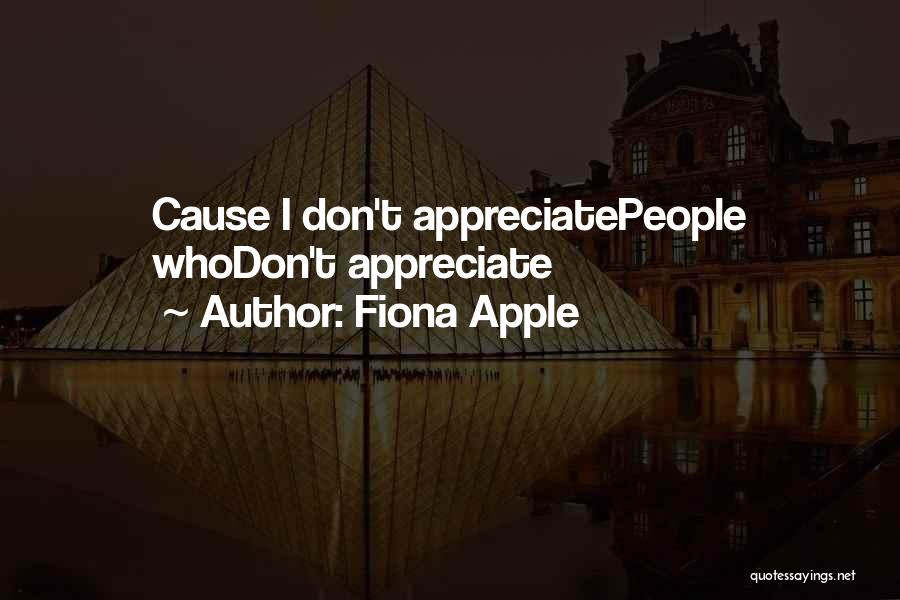 Fiona Apple Quotes: Cause I Don't Appreciatepeople Whodon't Appreciate