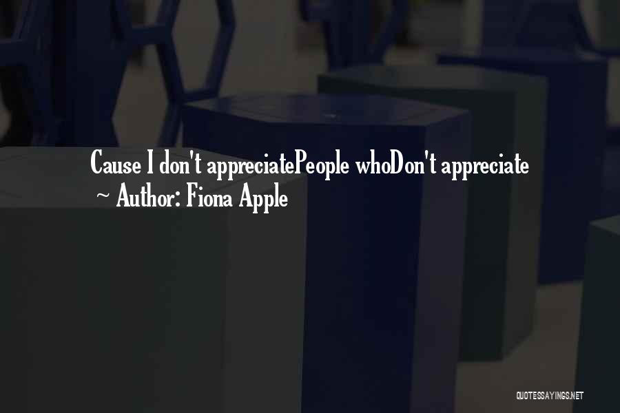 Fiona Apple Quotes: Cause I Don't Appreciatepeople Whodon't Appreciate