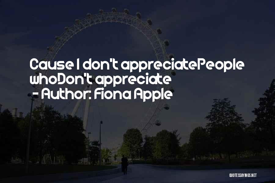 Fiona Apple Quotes: Cause I Don't Appreciatepeople Whodon't Appreciate