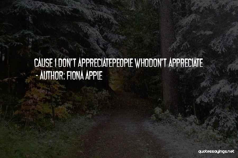 Fiona Apple Quotes: Cause I Don't Appreciatepeople Whodon't Appreciate