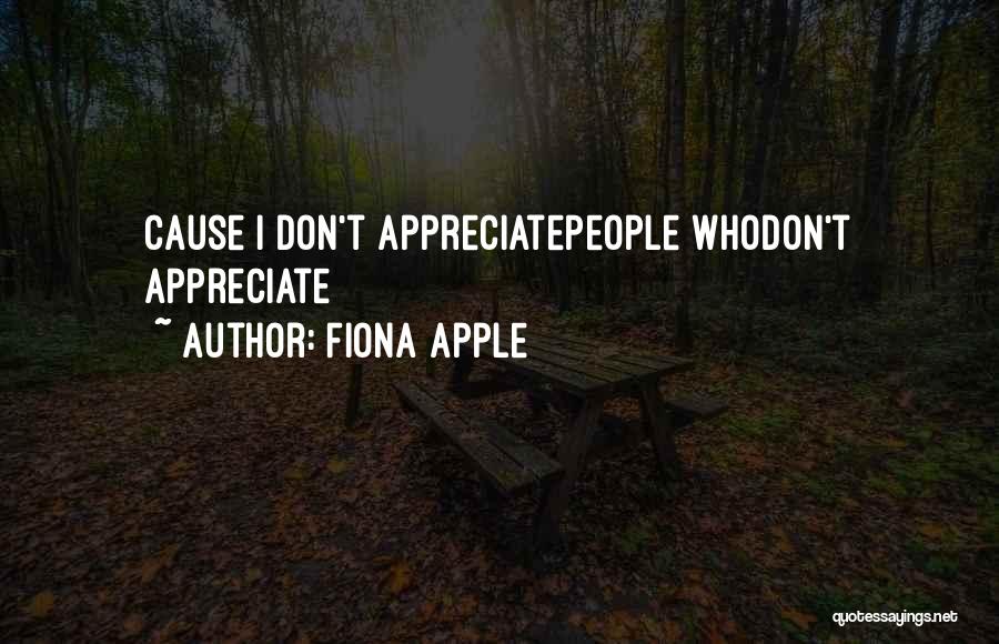 Fiona Apple Quotes: Cause I Don't Appreciatepeople Whodon't Appreciate