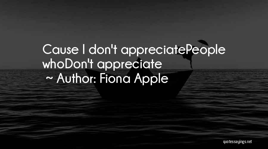 Fiona Apple Quotes: Cause I Don't Appreciatepeople Whodon't Appreciate