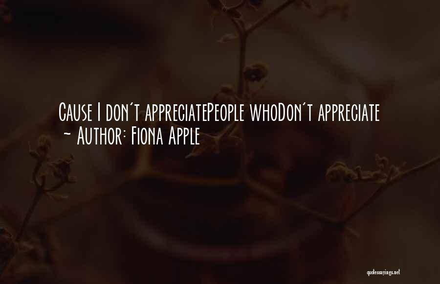 Fiona Apple Quotes: Cause I Don't Appreciatepeople Whodon't Appreciate