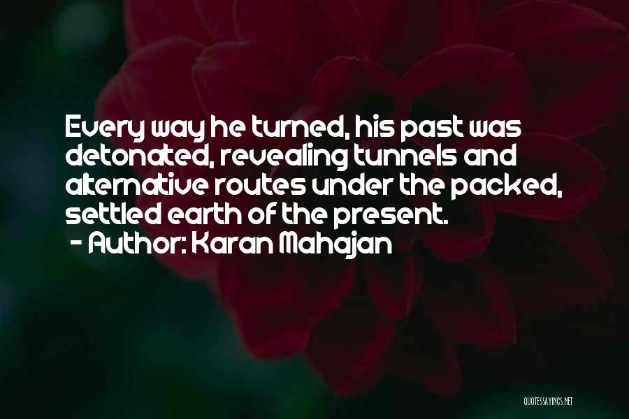 Karan Mahajan Quotes: Every Way He Turned, His Past Was Detonated, Revealing Tunnels And Alternative Routes Under The Packed, Settled Earth Of The
