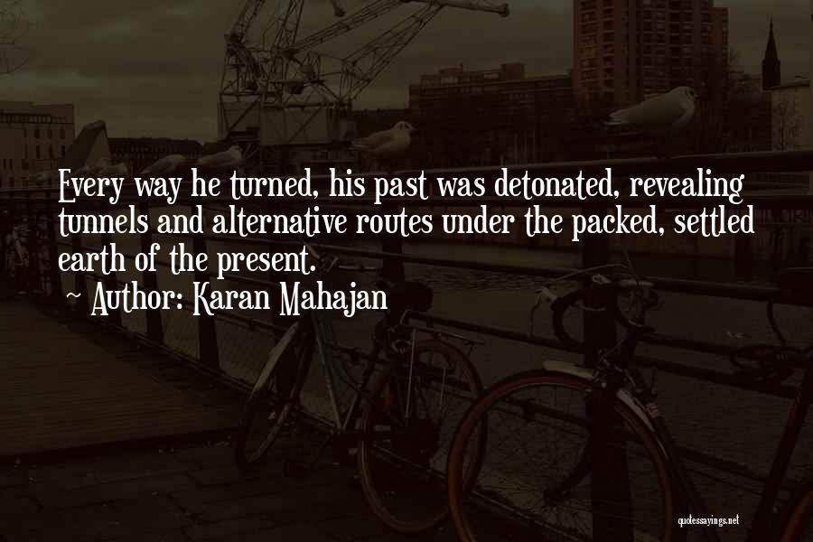 Karan Mahajan Quotes: Every Way He Turned, His Past Was Detonated, Revealing Tunnels And Alternative Routes Under The Packed, Settled Earth Of The