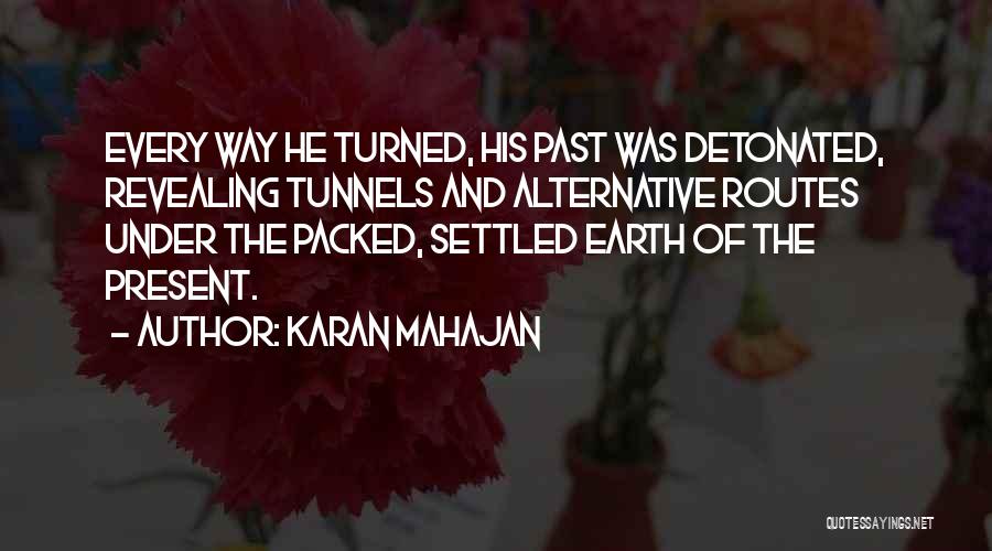 Karan Mahajan Quotes: Every Way He Turned, His Past Was Detonated, Revealing Tunnels And Alternative Routes Under The Packed, Settled Earth Of The