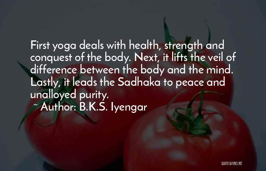 B.K.S. Iyengar Quotes: First Yoga Deals With Health, Strength And Conquest Of The Body. Next, It Lifts The Veil Of Difference Between The