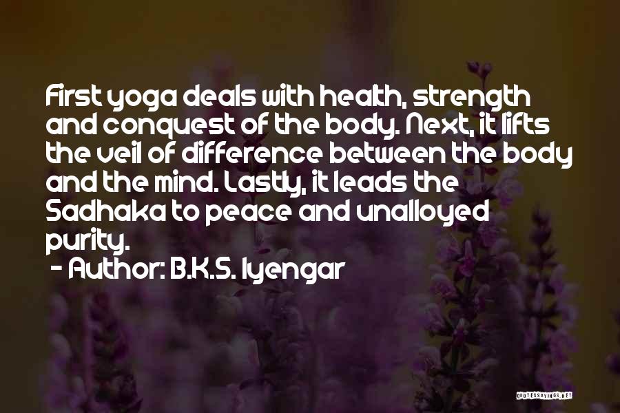 B.K.S. Iyengar Quotes: First Yoga Deals With Health, Strength And Conquest Of The Body. Next, It Lifts The Veil Of Difference Between The