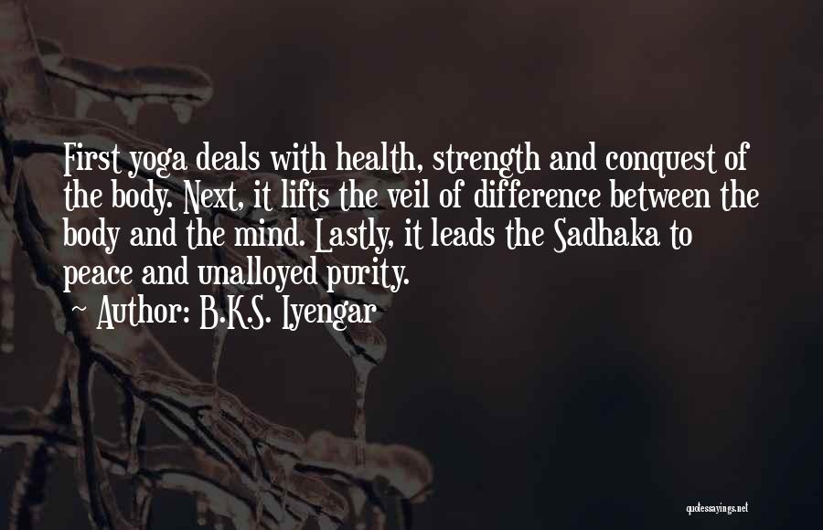 B.K.S. Iyengar Quotes: First Yoga Deals With Health, Strength And Conquest Of The Body. Next, It Lifts The Veil Of Difference Between The