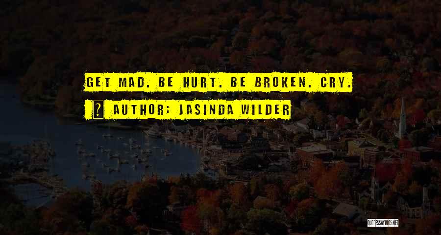 Jasinda Wilder Quotes: Get Mad. Be Hurt. Be Broken. Cry.