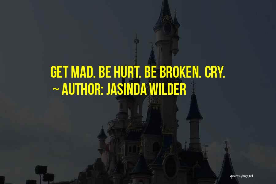 Jasinda Wilder Quotes: Get Mad. Be Hurt. Be Broken. Cry.